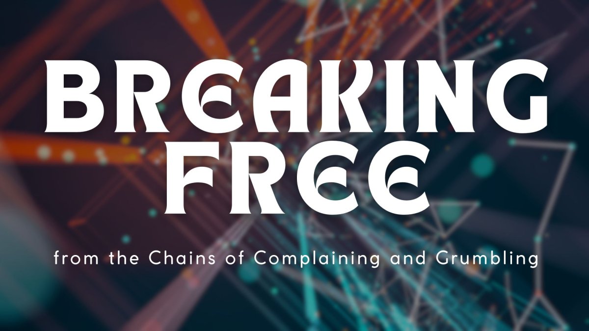 Breaking Free from the Chains of Complaining and Grumbling